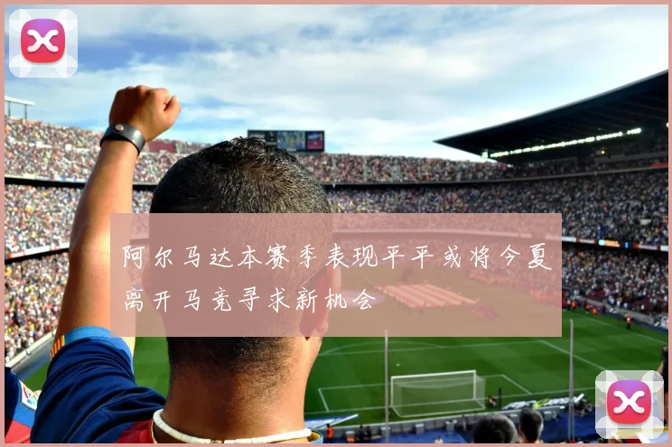 阿尔马达本赛季表现平平或将今夏离开马竞寻求新机会