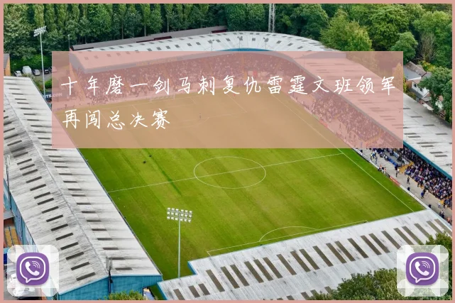 十年磨一剑马刺复仇雷霆文班领军再闯总决赛