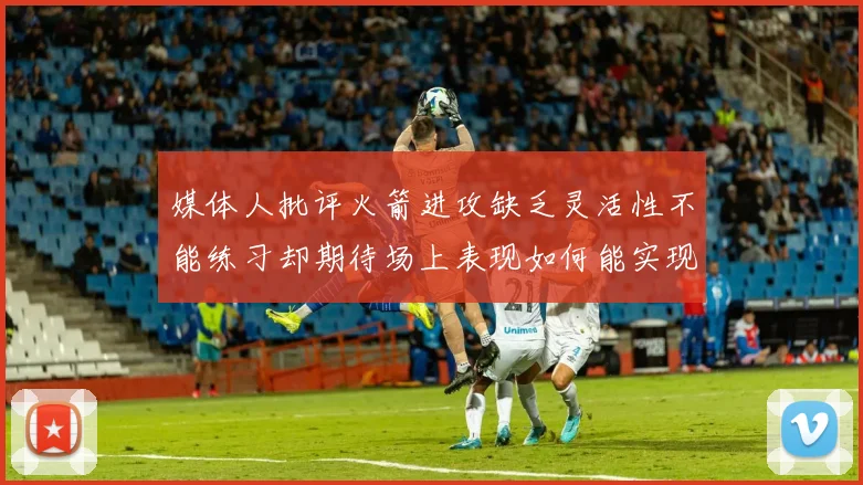 媒体人批评火箭进攻缺乏灵活性不能练习却期待场上表现如何能实现