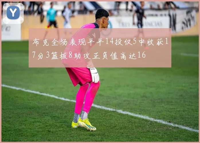 布克全场表现平平14投仅5中收获17分3篮板8助攻正负值高达16