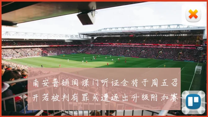 南安普顿间谍门听证会将于周五召开若被判有罪或遭逐出升级附加赛