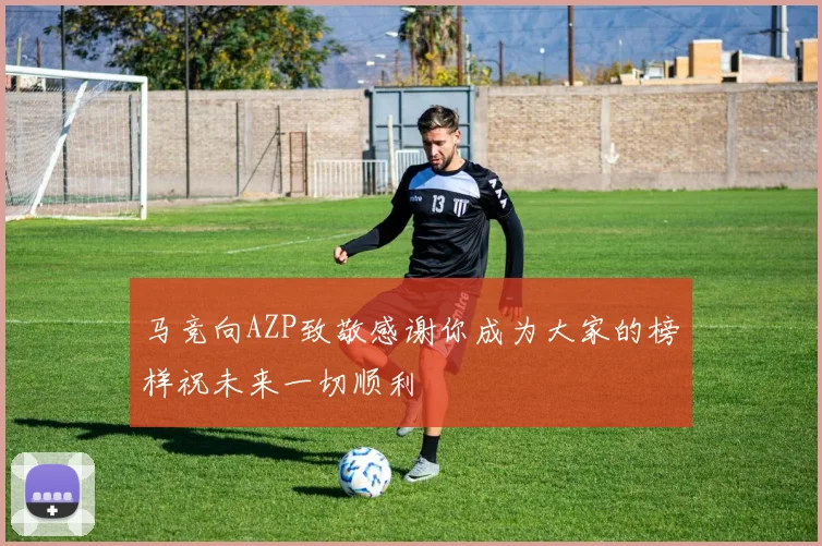 马竞向AZP致敬感谢你成为大家的榜样祝未来一切顺利