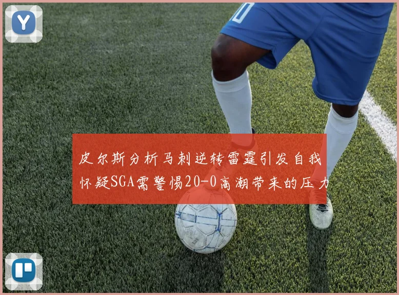 皮尔斯分析马刺逆转雷霆引发自我怀疑SGA需警惕20-0高潮带来的压力
